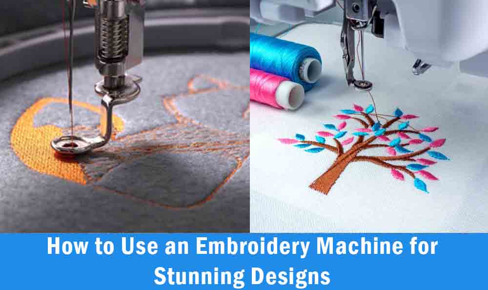 How to Use an Embroidery Machine for Stunning Designs